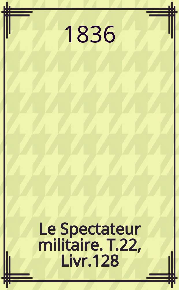 Le Spectateur militaire. T.22, Livr.128