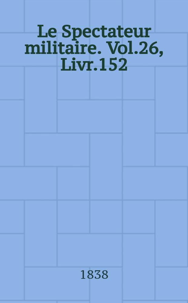 Le Spectateur militaire. Vol.26, Livr.152