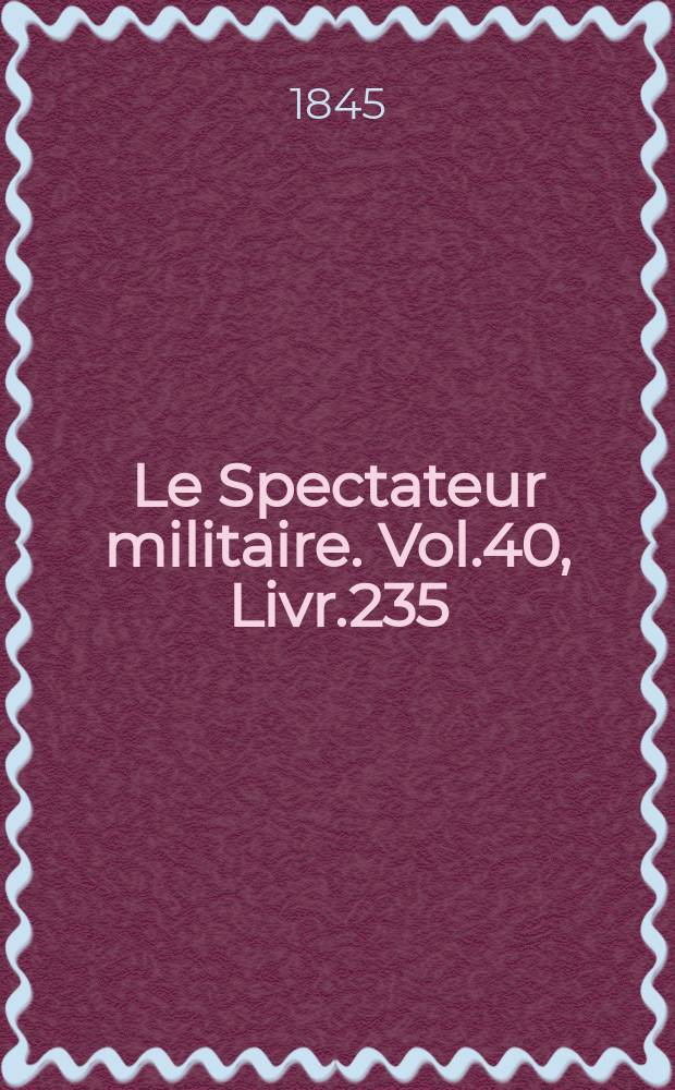 Le Spectateur militaire. Vol.40, Livr.235