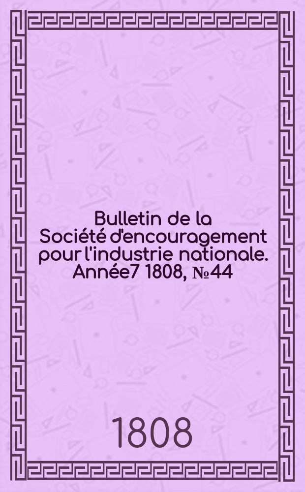 Bulletin de la Société d'encouragement pour l'industrie nationale. Année7 1808, №44