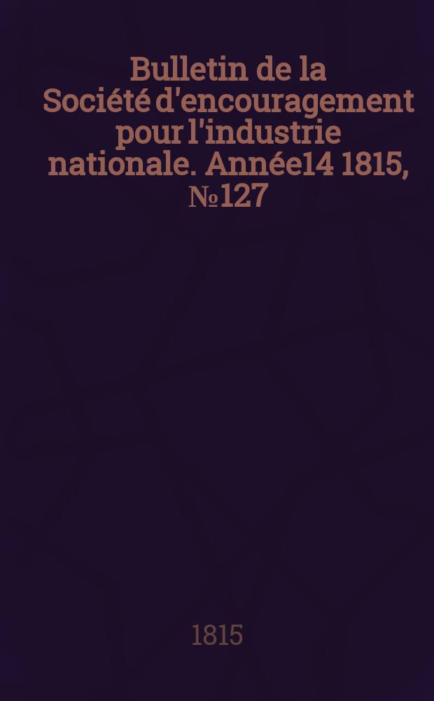 Bulletin de la Société d'encouragement pour l'industrie nationale. Année14 1815, №127