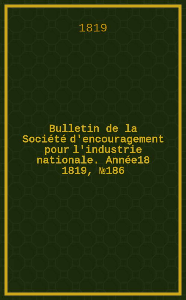 Bulletin de la Société d'encouragement pour l'industrie nationale. Année18 1819, №186