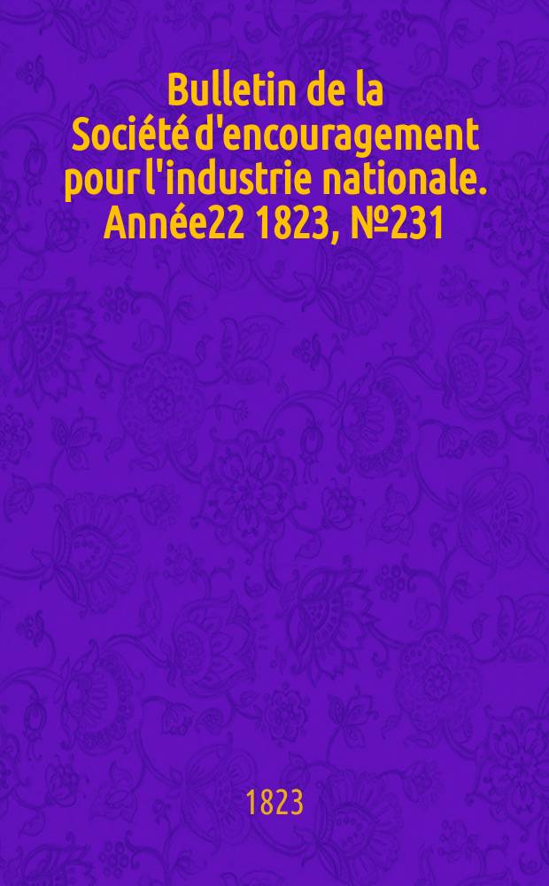 Bulletin de la Soci&eacute;t&eacute; d'encouragement pour l'industrie nationale. Ann&eacute;e22 1823, №231