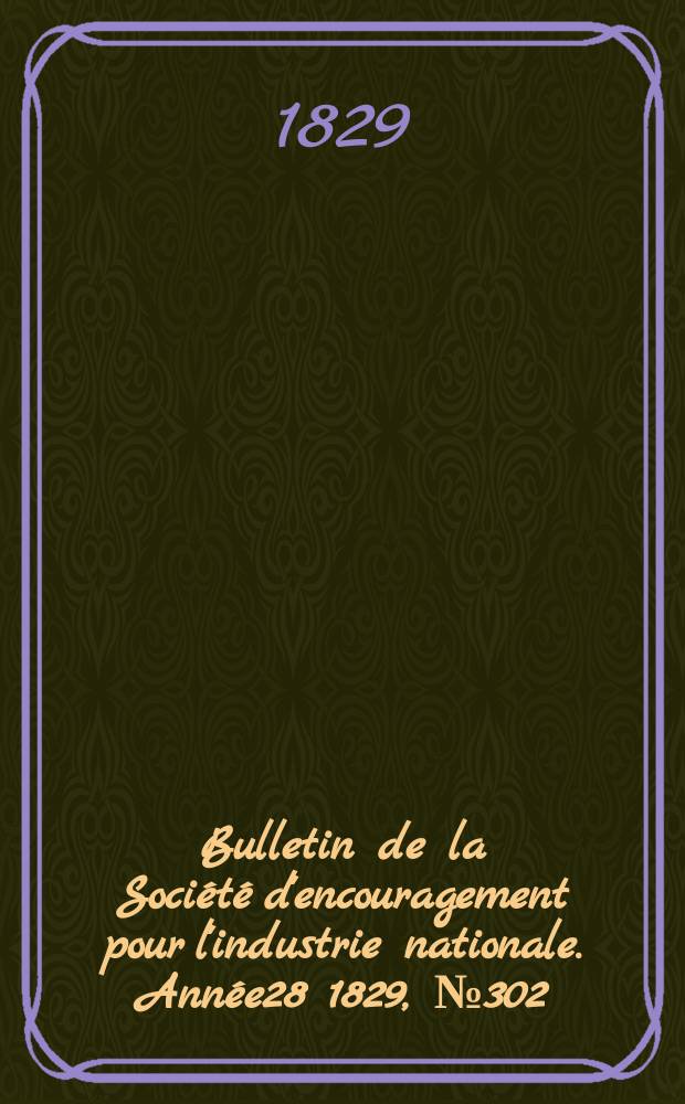 Bulletin de la Société d'encouragement pour l'industrie nationale. Année28 1829, №302