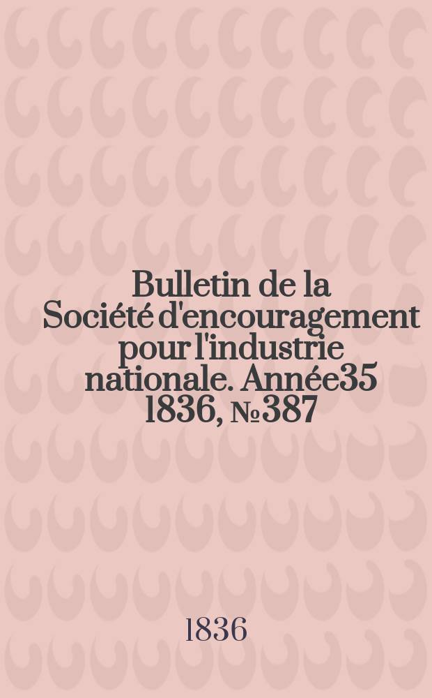 Bulletin de la Société d'encouragement pour l'industrie nationale. Année35 1836, №387