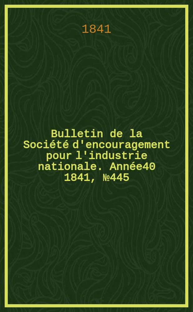 Bulletin de la Société d'encouragement pour l'industrie nationale. Année40 1841, №445
