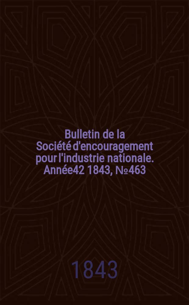 Bulletin de la Société d'encouragement pour l'industrie nationale. Année42 1843, №463
