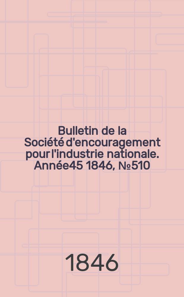 Bulletin de la Société d'encouragement pour l'industrie nationale. Année45 1846, №510