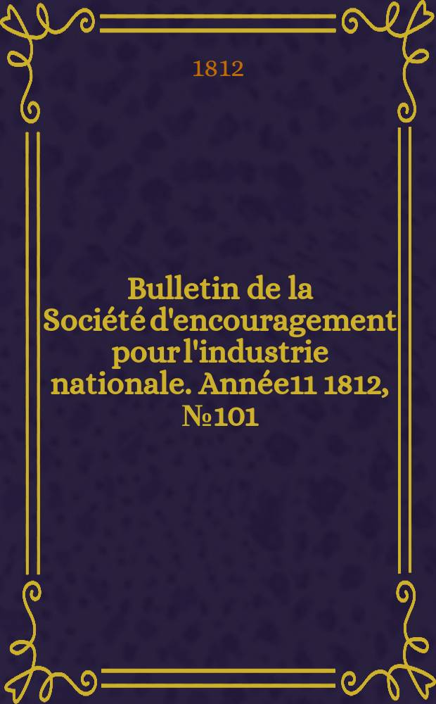 Bulletin de la Soci&eacute;t&eacute; d'encouragement pour l'industrie nationale. Ann&eacute;e11 1812, №101