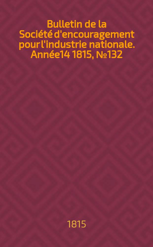 Bulletin de la Société d'encouragement pour l'industrie nationale. Année14 1815, №132