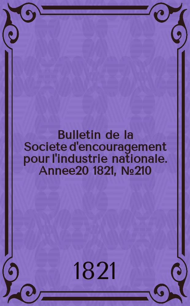 Bulletin de la Soci&eacute;t&eacute; d'encouragement pour l'industrie nationale. Ann&eacute;e20 1821, №210
