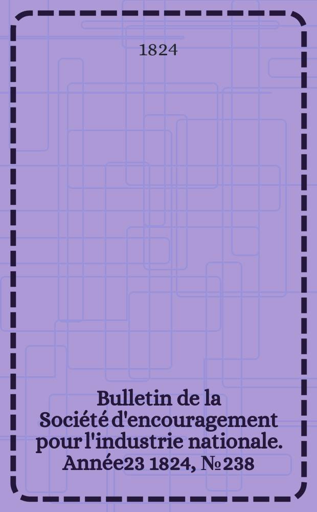 Bulletin de la Société d'encouragement pour l'industrie nationale. Année23 1824, №238
