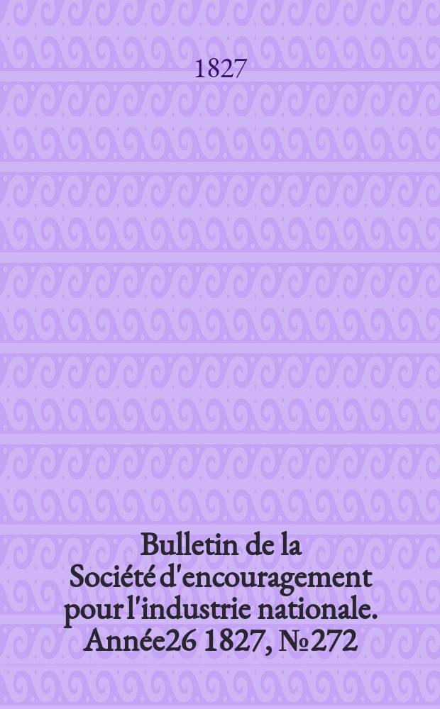 Bulletin de la Société d'encouragement pour l'industrie nationale. Année26 1827, №272