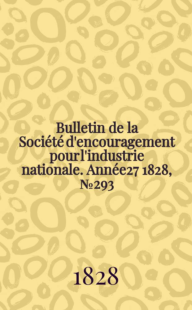 Bulletin de la Soci&eacute;t&eacute; d'encouragement pour l'industrie nationale. Ann&eacute;e27 1828, №293