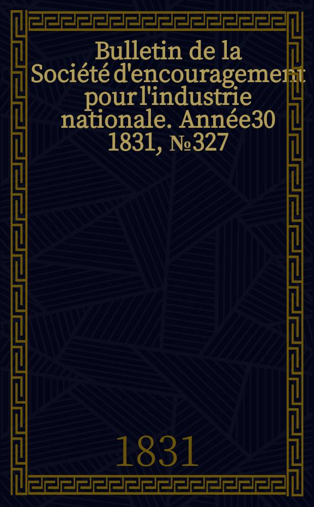 Bulletin de la Société d'encouragement pour l'industrie nationale. Année30 1831, №327