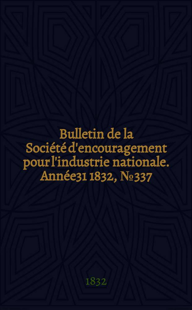 Bulletin de la Soci&eacute;t&eacute; d'encouragement pour l'industrie nationale. Ann&eacute;e31 1832, №337
