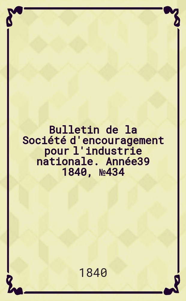 Bulletin de la Société d'encouragement pour l'industrie nationale. Année39 1840, №434