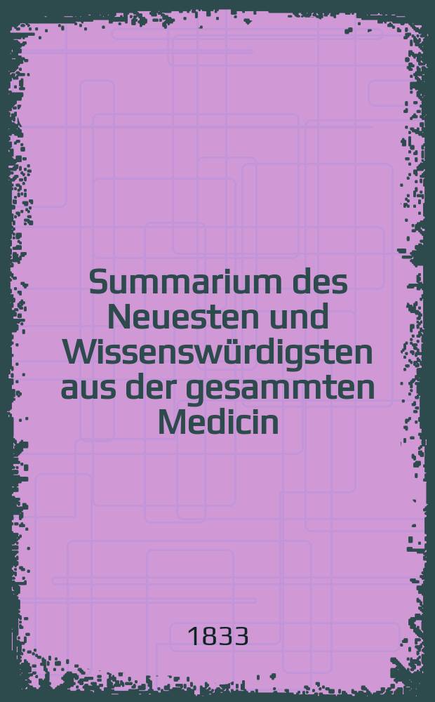 Summarium des Neuesten und Wissenswürdigsten aus der gesammten Medicin : Zum Gebrauche praktischer Aerzte und Wundärzte Hrsg. von einem Vereine praktischer Aerzte und Wundärzte. Bd.4, №6