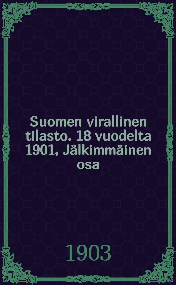 Suomen virallinen tilasto. 18 vuodelta 1901, J&auml;lkimm&auml;inen osa