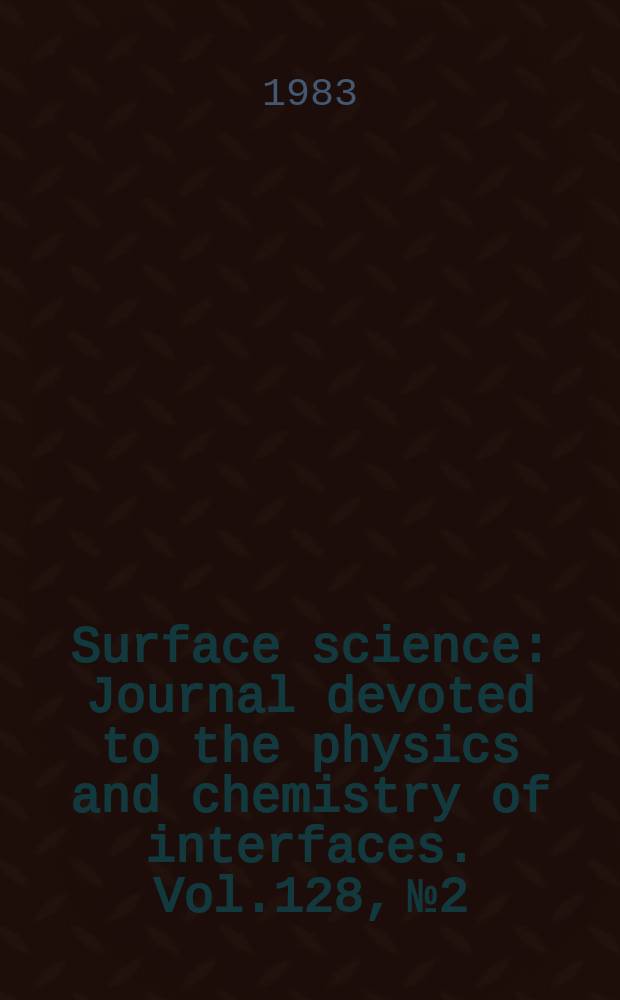 Surface science : Journal devoted to the physics and chemistry of interfaces. Vol.128, №2/3