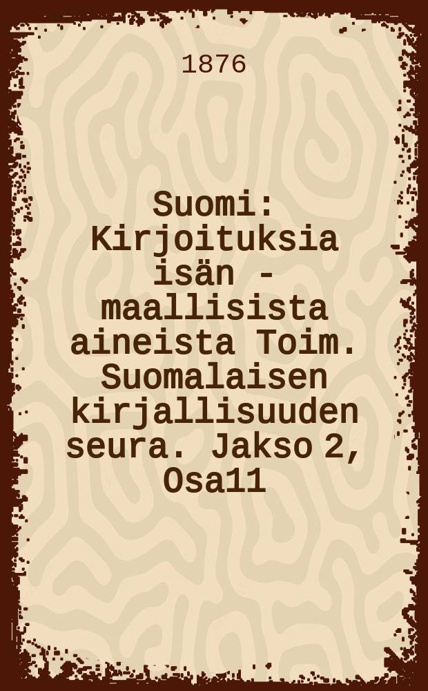 Suomi : Kirjoituksia isän - maallisista aineista Toim. Suomalaisen kirjallisuuden seura. Jakso 2, Osa11