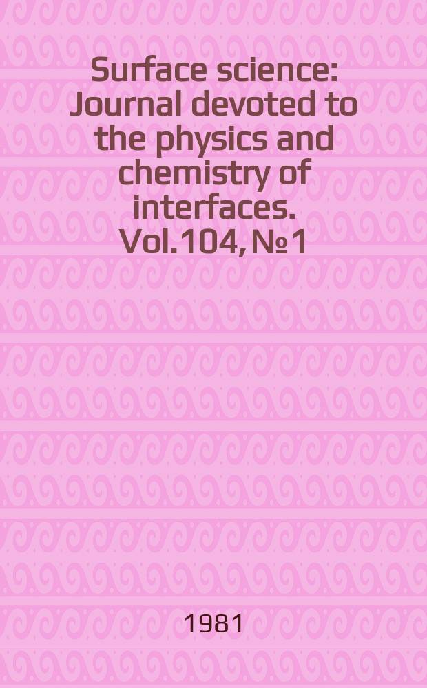 Surface science : Journal devoted to the physics and chemistry of interfaces. Vol.104, №1