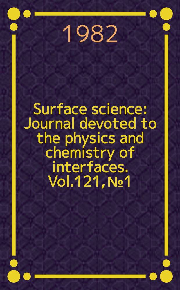 Surface science : Journal devoted to the physics and chemistry of interfaces. Vol.121, №1