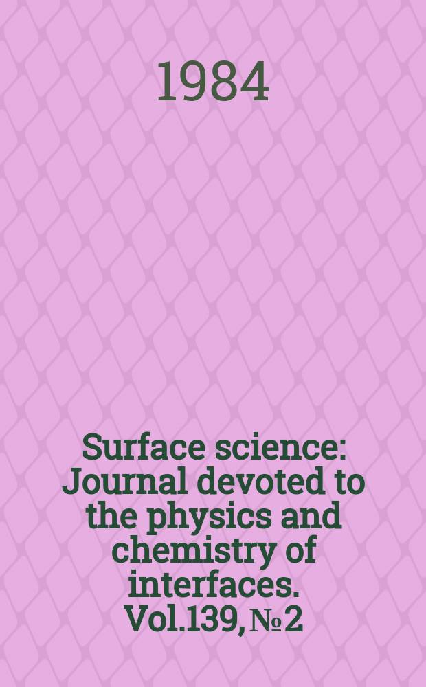 Surface science : Journal devoted to the physics and chemistry of interfaces. Vol.139, №2/3