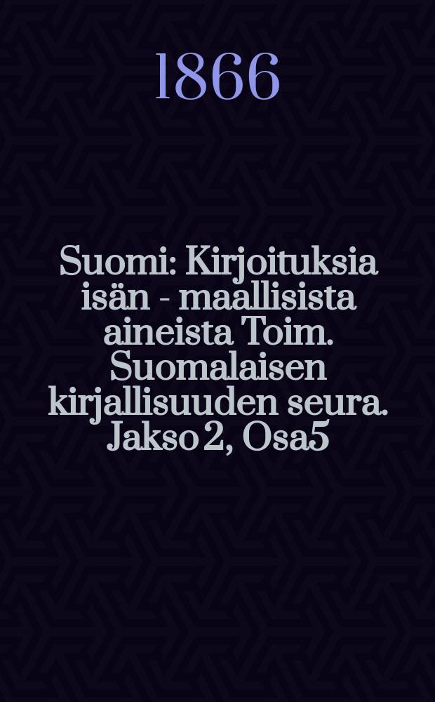 Suomi : Kirjoituksia is&auml;n - maallisista aineista Toim. Suomalaisen kirjallisuuden seura. Jakso 2, Osa5
