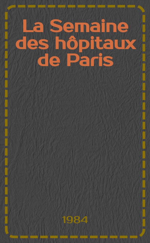 La Semaine des hôpitaux de Paris : Organe fonde par l'Assoc. d'enseignement med. des hôpitaux de Paris. A.60 1984, №2