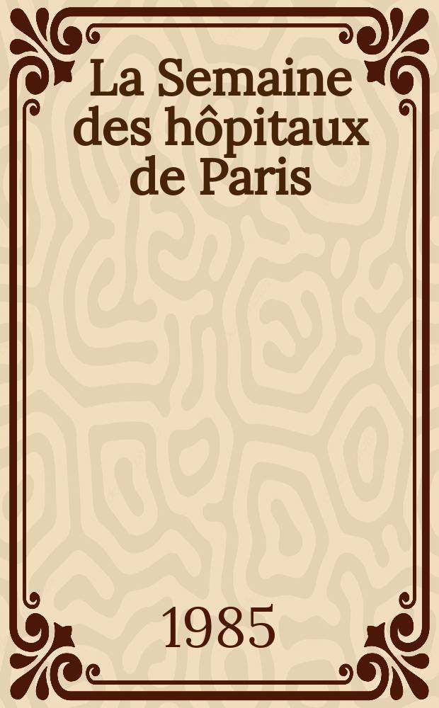 La Semaine des hôpitaux de Paris : Organe fonde par l'Assoc. d'enseignement med. des hôpitaux de Paris. A.61 1985, №7