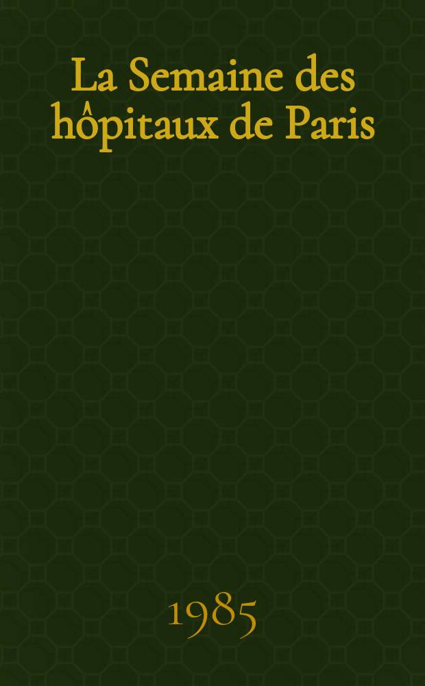 La Semaine des hôpitaux de Paris : Organe fonde par l'Assoc. d'enseignement med. des hôpitaux de Paris. A.61 1985, №18