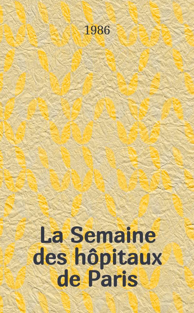 La Semaine des hôpitaux de Paris : Organe fonde par l'Assoc. d'enseignement med. des hôpitaux de Paris. A.62 1986, №18