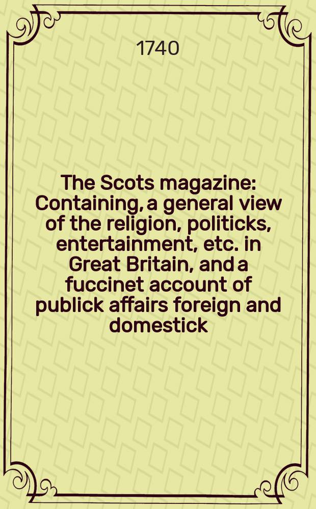 The Scots magazine : Containing, a general view of the religion, politicks, entertainment, etc. in Great Britain, and a fuccinet account of publick affairs foreign and domestick. Vol.2, July