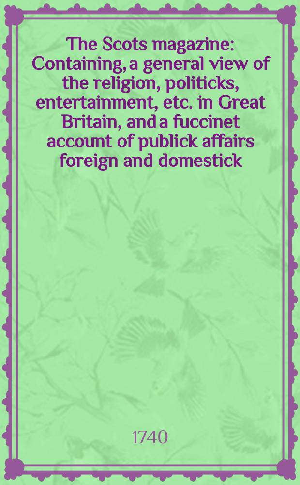 The Scots magazine : Containing, a general view of the religion, politicks, entertainment, etc. in Great Britain, and a fuccinet account of publick affairs foreign and domestick. Vol.2, September