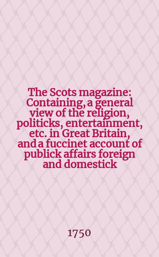 The Scots magazine : Containing, a general view of the religion, politicks, entertainment, etc. in Great Britain, and a fuccinet account of publick affairs foreign and domestick. Vol.12, July
