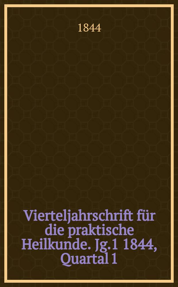 Vierteljahrschrift f&uuml;r die praktische Heilkunde. Jg.1 1844, Quartal 1