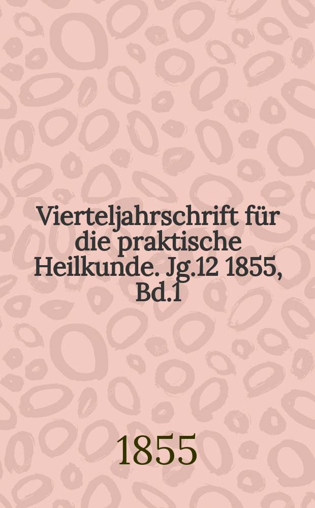 Vierteljahrschrift f&uuml;r die praktische Heilkunde. Jg.12 1855, Bd.1(45)