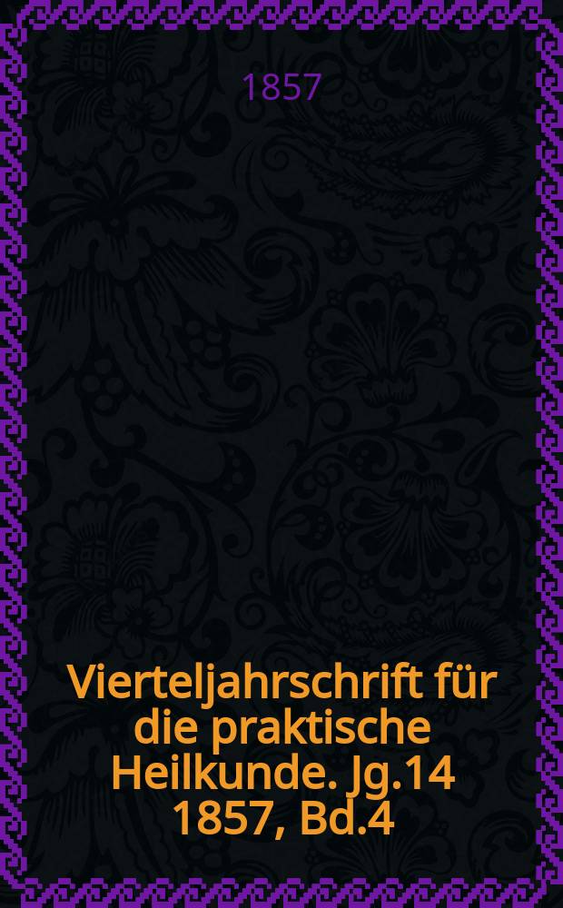 Vierteljahrschrift f&uuml;r die praktische Heilkunde. Jg.14 1857, Bd.4(56)