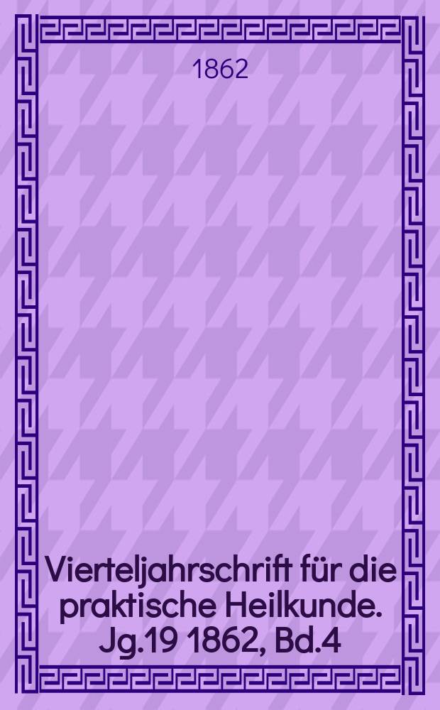 Vierteljahrschrift für die praktische Heilkunde. Jg.19 1862, Bd.4(76)