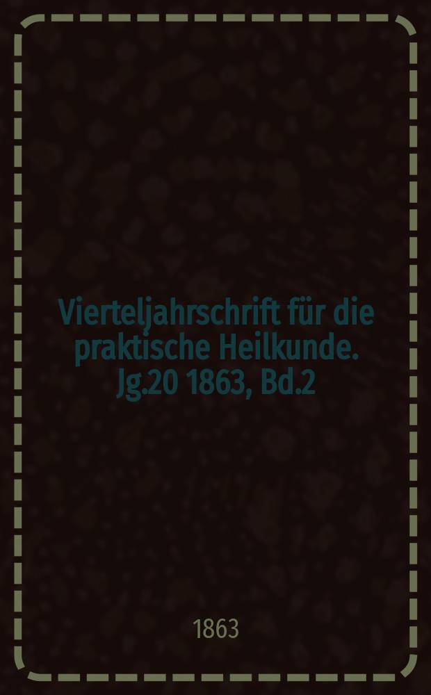 Vierteljahrschrift für die praktische Heilkunde. Jg.20 1863, Bd.2(75)