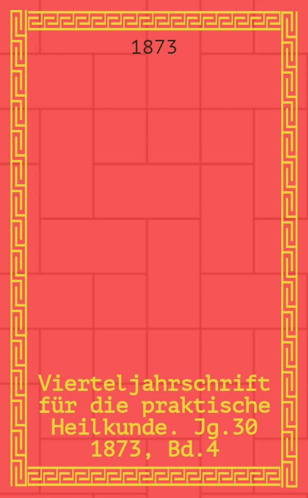 Vierteljahrschrift für die praktische Heilkunde. Jg.30 1873, Bd.4(120)