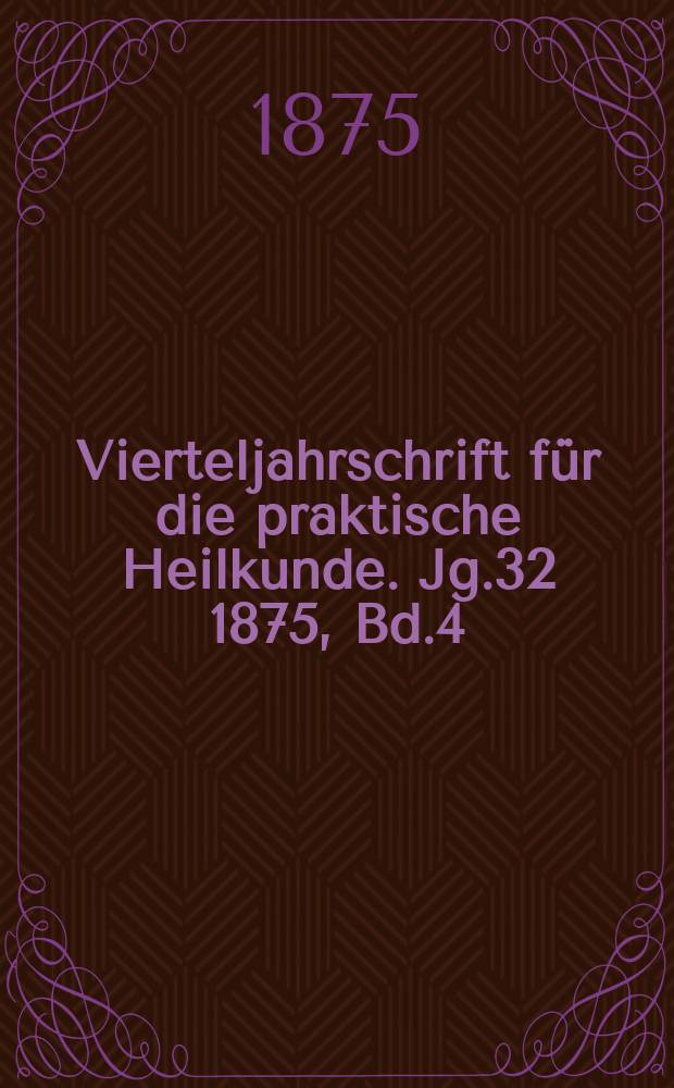 Vierteljahrschrift f&uuml;r die praktische Heilkunde. Jg.32 1875, Bd.4(128)