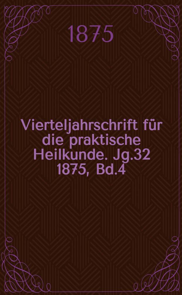 Vierteljahrschrift für die praktische Heilkunde. Jg.32 1875, Bd.4(128)