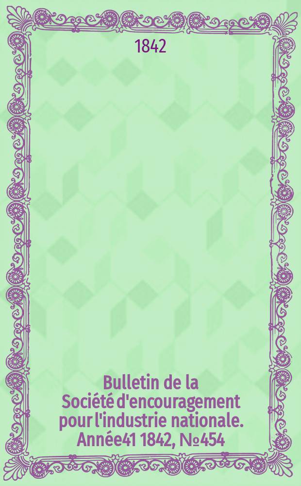 Bulletin de la Société d'encouragement pour l'industrie nationale. Année41 1842, №454
