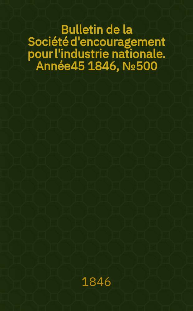 Bulletin de la Société d'encouragement pour l'industrie nationale. Année45 1846, №500