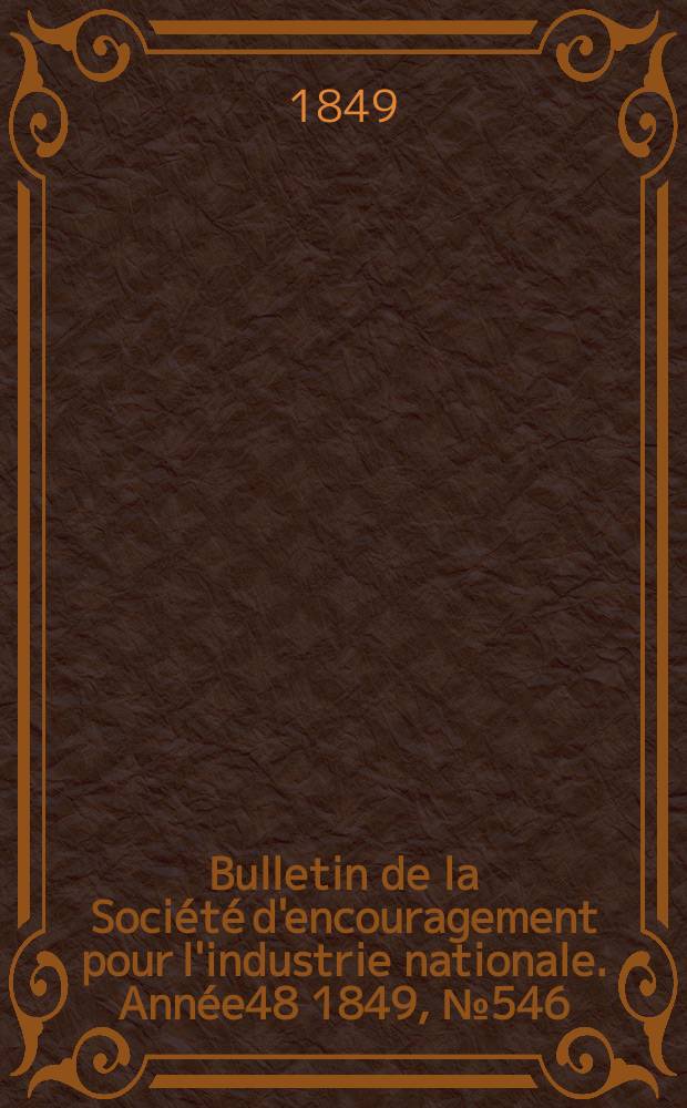 Bulletin de la Soci&eacute;t&eacute; d'encouragement pour l'industrie nationale. Ann&eacute;e48 1849, №546
