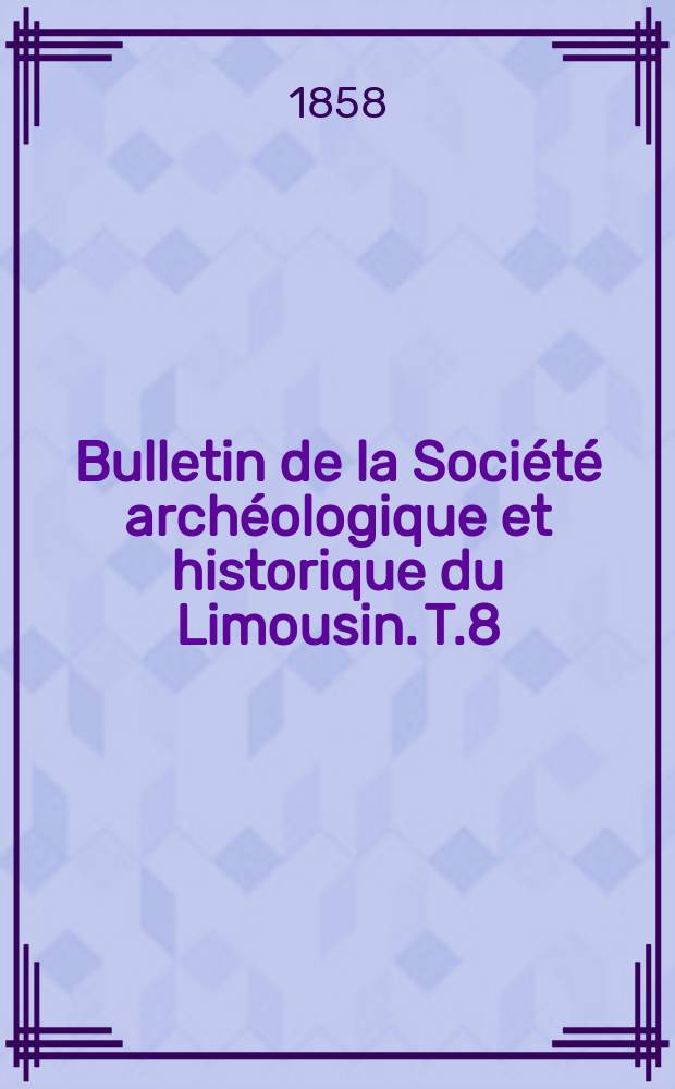 Bulletin de la Société archéologique et historique du Limousin. T.8