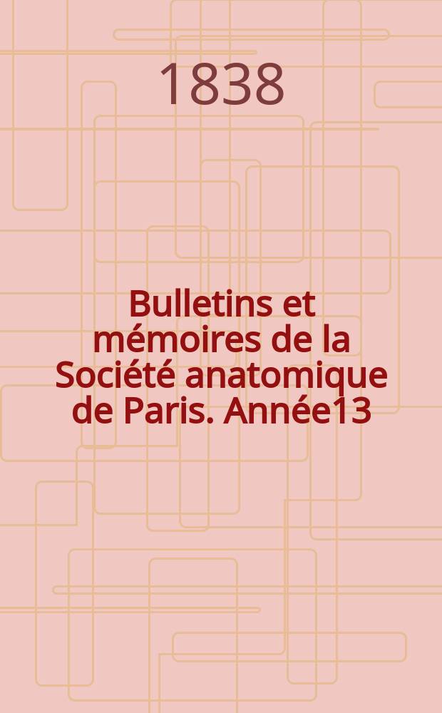 Bulletins et m&eacute;moires de la Soci&eacute;t&eacute; anatomique de Paris. Ann&eacute;e13