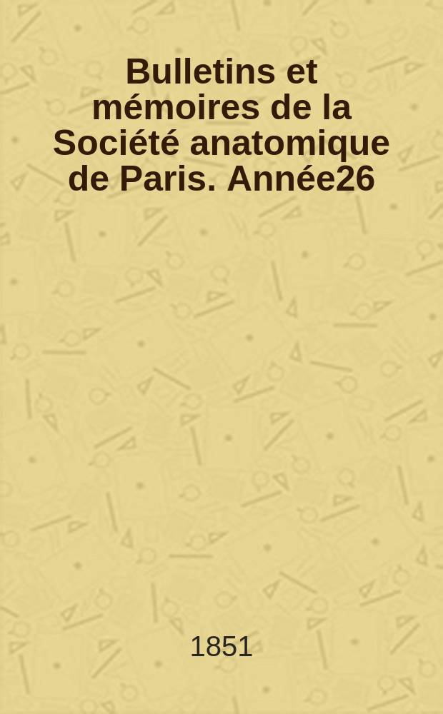 Bulletins et m&eacute;moires de la Soci&eacute;t&eacute; anatomique de Paris. Ann&eacute;e26